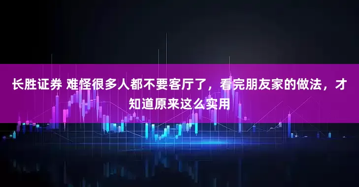 长胜证券 难怪很多人都不要客厅了，看完朋友家的做法，才知道原来这么实用