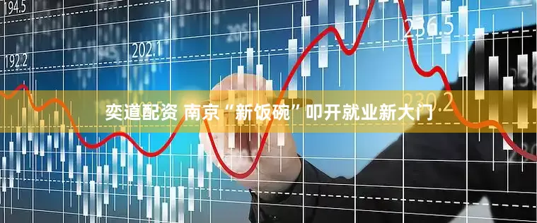 奕道配资 南京“新饭碗”叩开就业新大门