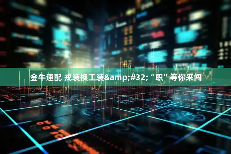 金牛速配 戎装换工装&#32;“职”等你来闯