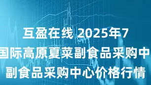 互盈在线 2025年7月5日兰州国际高原夏菜副食品采购中心价格行情