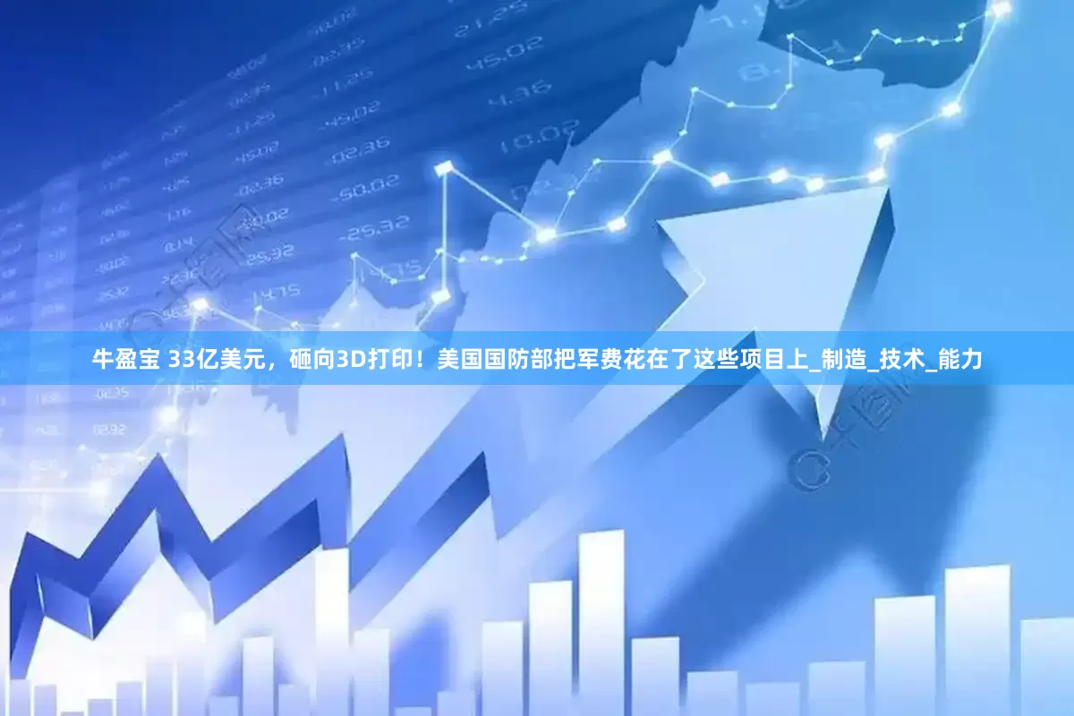 牛盈宝 33亿美元，砸向3D打印！美国国防部把军费花在了这些项目上_制造_技术_能力