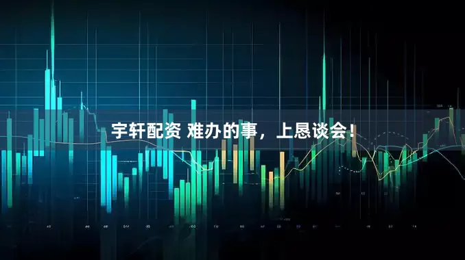 宇轩配资 难办的事，上恳谈会！