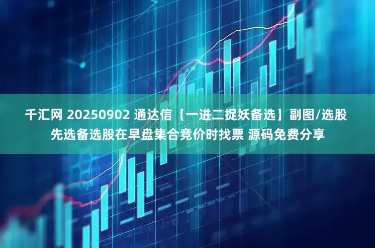 千汇网 20250902 通达信【一进二捉妖备选】副图/选股 先选备选股在早盘集合竞价时找票 源码免费分享