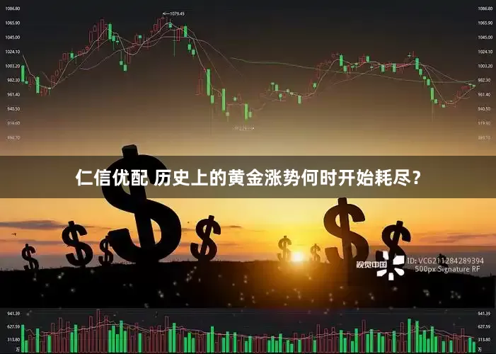 仁信优配 历史上的黄金涨势何时开始耗尽？