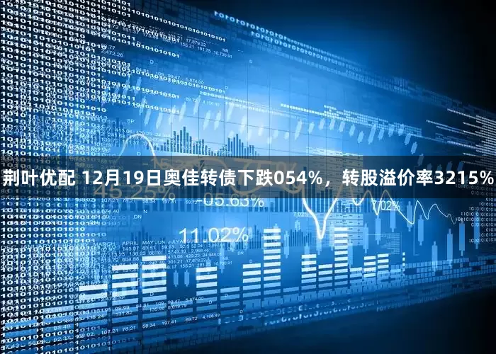 荆叶优配 12月19日奥佳转债下跌054%，转股溢价率3215%