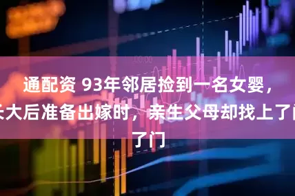 通配资 93年邻居捡到一名女婴，长大后准备出嫁时，亲生父母却找上了门